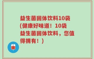 益生菌固体饮料10袋(健康好味道！10袋益生菌固体饮料，您值得拥有！)