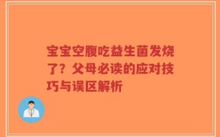宝宝空腹吃益生菌发烧了？父母必读的应对技巧与误区解析