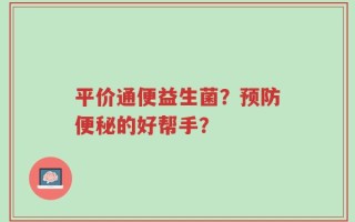 平价通便益生菌？预防便秘的好帮手？