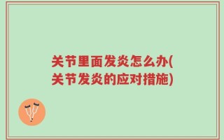 关节里面发炎怎么办(关节发炎的应对措施)