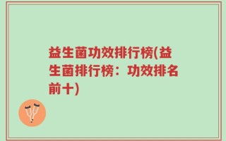 益生菌功效排行榜(益生菌排行榜：功效排名前十)