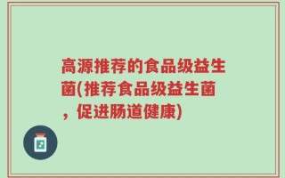 高源推荐的食品级益生菌(推荐食品级益生菌，促进肠道健康)