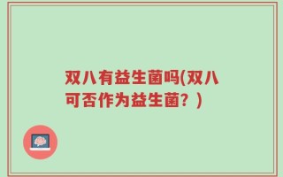 双八有益生菌吗(双八可否作为益生菌？)