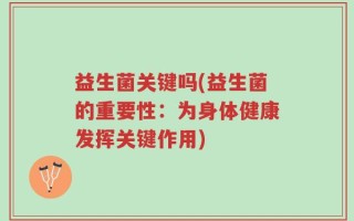 益生菌关键吗(益生菌的重要性：为身体健康发挥关键作用)