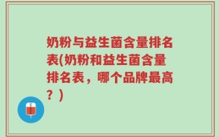 奶粉与益生菌含量排名表(奶粉和益生菌含量排名表，哪个品牌最高？)