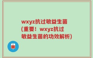 wxyz抗过敏益生菌(重要！wxyz抗过敏益生菌的功效解析)