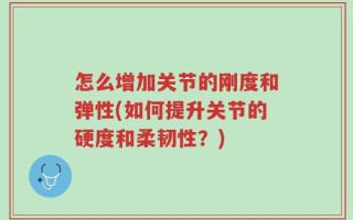 怎么增加关节的刚度和弹性(如何提升关节的硬度和柔韧性？)
