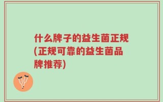 什么牌子的益生菌正规(正规可靠的益生菌品牌推荐)