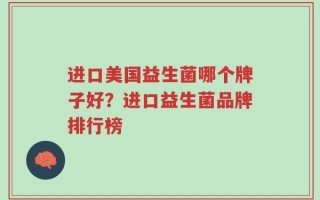 进口美国益生菌哪个牌子好？进口益生菌品牌排行榜