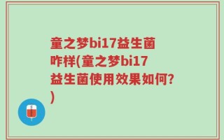 童之梦bi17益生菌咋样(童之梦bi17益生菌使用效果如何？)