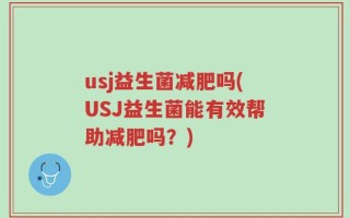 usj益生菌减肥吗(USJ益生菌能有效帮助减肥吗？)