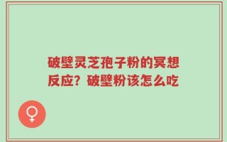 破壁灵芝孢子粉的冥想反应？破壁粉该怎么吃