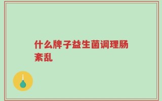 什么牌子益生菌调理肠紊乱