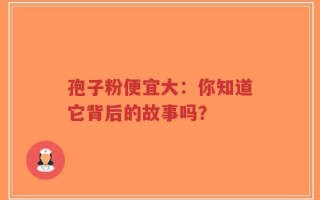 孢子粉便宜大：你知道它背后的故事吗？