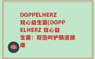 DOPPELHERZ双心益生菌(DOPPELHERZ 双心益生菌：双倍呵护肠道健康