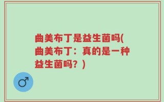 曲美布丁是益生菌吗(曲美布丁：真的是一种益生菌吗？)