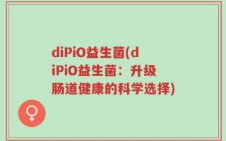 diPiO益生菌(diPiO益生菌：升级肠道健康的科学选择)
