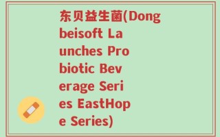 东贝益生菌(Dongbeisoft Launches Probiotic Beverage Series EastHope Series)