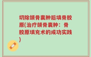 切除颌骨囊肿后填骨胶原(治疗颌骨囊肿：骨胶原填充术的成功实践)