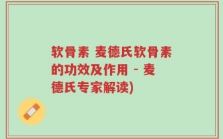 软骨素 麦德氏软骨素的功效及作用 - 麦德氏专家解读)