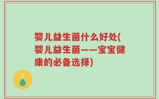 婴儿益生菌什么好处(婴儿益生菌——宝宝健康的必备选择)