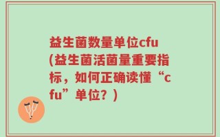 益生菌数量单位cfu(益生菌活菌量重要指标，如何正确读懂“cfu”单位？)