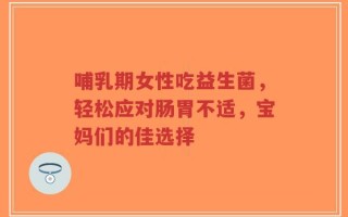 哺乳期女性吃益生菌，轻松应对肠胃不适，宝妈们的佳选择