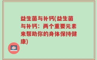 益生菌与补钙(益生菌与补钙：两个重要元素来帮助你的身体保持健康)