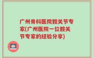 广州骨科医院髋关节专家(广州医院一位髋关节专家的经验分享)