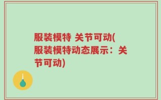 服装模特 关节可动(服装模特动态展示：关节可动)