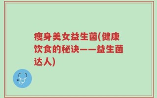 瘦身美女益生菌(健康饮食的秘诀——益生菌达人)