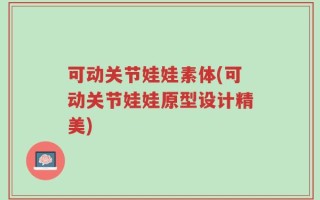 可动关节娃娃素体(可动关节娃娃原型设计精美)