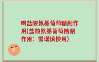 喝盐酸氨基葡萄糖副作用(盐酸氨基葡萄糖副作用：需谨慎使用)