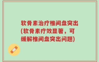 软骨素治疗椎间盘突出(软骨素疗效显著，可缓解椎间盘突出问题)