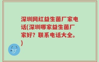 深圳网红益生菌厂家电话(深圳哪家益生菌厂家好？联系电话大全。)