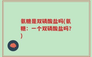 氨糖是双磷酸盐吗(氨糖：一个双磷酸盐吗？)