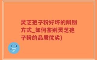 灵芝孢子粉好坏的辨别方式_如何鉴别灵芝孢子粉的品质优劣)