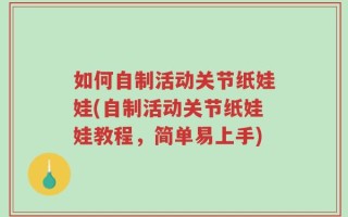 如何自制活动关节纸娃娃(自制活动关节纸娃娃教程，简单易上手)