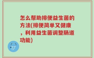 怎么帮助排便益生菌的方法(排便简单又健康，利用益生菌调整肠道功能)