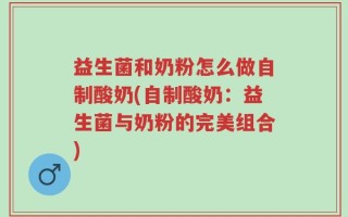 益生菌和奶粉怎么做自制酸奶(自制酸奶：益生菌与奶粉的完美组合)