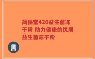 简保堂420益生菌冻干粉 助力健康的优质益生菌冻干粉