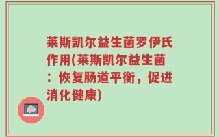 莱斯凯尔益生菌罗伊氏作用(莱斯凯尔益生菌：恢复肠道平衡，促进消化健康)
