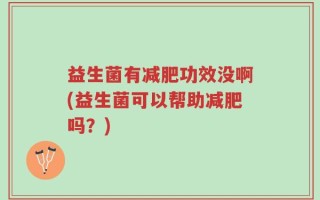 益生菌有减肥功效没啊(益生菌可以帮助减肥吗？)