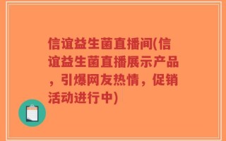 信谊益生菌直播间(信谊益生菌直播展示产品，引爆网友热情，促销活动进行中)