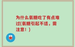 为什么氨糖吃了有点难过(氨糖引起不适，需注意！)