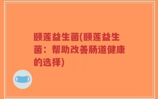 颐莲益生菌(颐莲益生菌：帮助改善肠道健康的选择)