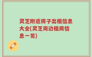 灵芝附近房子出租信息大全(灵芝周边租房信息一览)