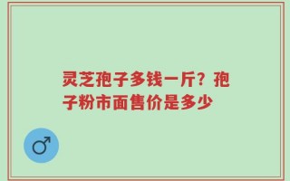灵芝孢子多钱一斤？孢子粉市面售价是多少