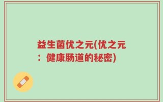 益生菌优之元(优之元：健康肠道的秘密)
