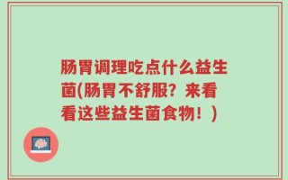 肠胃调理吃点什么益生菌(肠胃不舒服？来看看这些益生菌食物！)